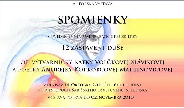 Autorská výstava - SPOMIENKY a uvedenie knihy 12 ZASTAVENÍ DUŠE – 14. 10. 2010´ výtvarníčka  - PaedDr. Katarína Volčková Sláviková alias SLÁVIKatka & poetka – Mgr. Andrea Korkobcová Martinovičová alias Korki 